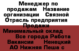 Менеджер по продажам › Название организации ­ Связной › Отрасль предприятия ­ Продажи › Минимальный оклад ­ 27 000 - Все города Работа » Вакансии   . Ненецкий АО,Нижняя Пеша с.